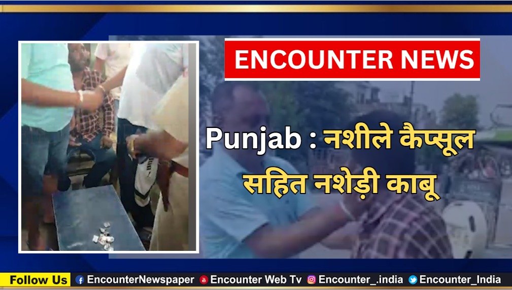 Punjab : नशीले कैप्सूल सहित नशेड़ी काबू, वायरल वीडियो