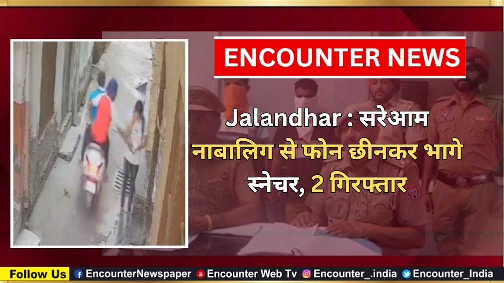 Jalandhar News: सरेआम नाबालिग से फोन छीनकर भागे स्नेचर, 2 गिरफ्तार, देखें वीडियो