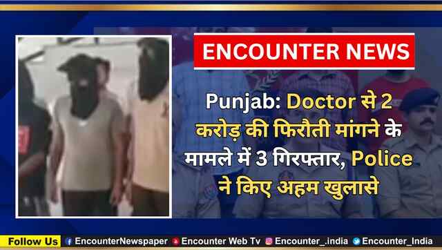 Punjab: Doctor से 2 करोड़ की फिरौती मांगने के मामले में 3 गिरफ्तार, Police ने किए अहम खुलासे, देखें वीडियो