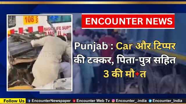 Punjab : Car और टिप्पर की टक्कर, पिता-पुत्र सहित 3 की मौत, देखें वीडियो