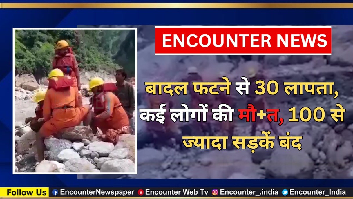 बादल फटने से 30 लापता, कई लोगों की मौत, 100 से ज्यादा सड़कें बंद, देखें वीडियो