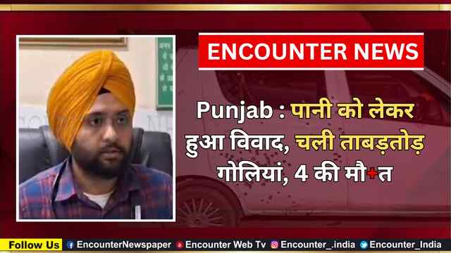 Punjab : पानी को लेकर हुआ विवाद, चली ताबड़तोड़ गोलियां, 4 की मौत, देखें वीडियो