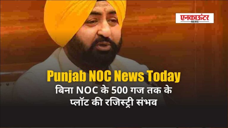 Punjab NOC News Today: बिना NOC के 500 गज तक के प्लॉट की रजिस्ट्री संभव – पंजाब सरकार का बड़ा कदम