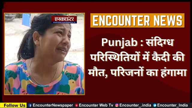 Punjab : संदिग्ध परिस्थितियों में कैदी की मौत, परिजनों का हंगामा, देखें वीडियो