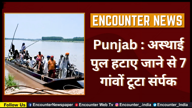 Punjab : अस्थाई पुल हटाए जाने से 7 गांवों टूटा संर्पक, देखें वीडियो