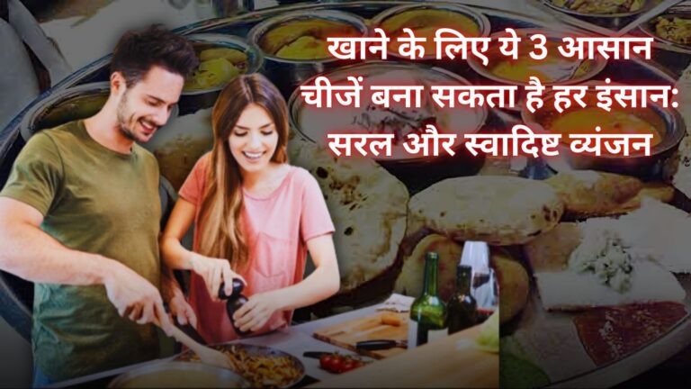 खाने के लिए ये 3 आसान चीजें बना सकता है हर इंसान: सरल और स्वादिष्ट व्यंजन