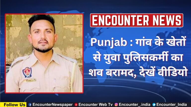 Punjab : गांव के खेतों से युवा पुलिसकर्मी का शव बरामद, देखें वीडियो