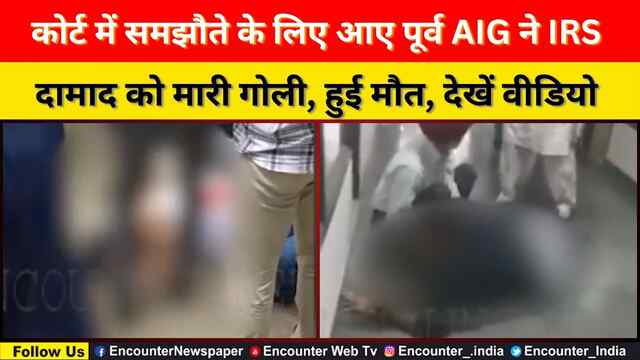 कोर्ट में समझौते के लिए आए पूर्व AIG ने IRS दामाद को मारी गोली, हुई मौत, देखें वीडियो