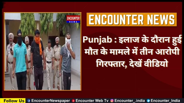 Punjab : इलाज के दाैरान हुई माैत के मामले में तीन आरोपी गिरफ्तार, देखें वीडियो