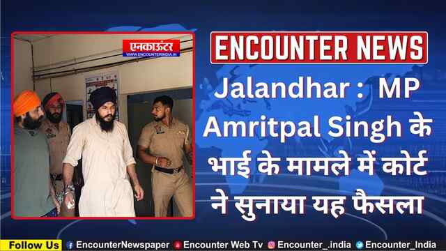 Jalandhar :  MP Amritpal Singh के भाई के मामले में कोर्ट ने सुनाया यह फैसला, देखें वीडियो