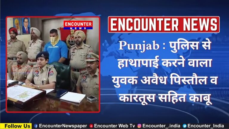 Punjab : पुलिस से हाथापाई करने वाला युवक अवैध पिस्तौल व कारतूस सहित काबू, देखें वीडियो