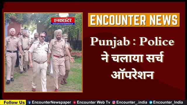 Punjab : Police ने चलाया सर्च ऑपरेशन, देखें वीडियो