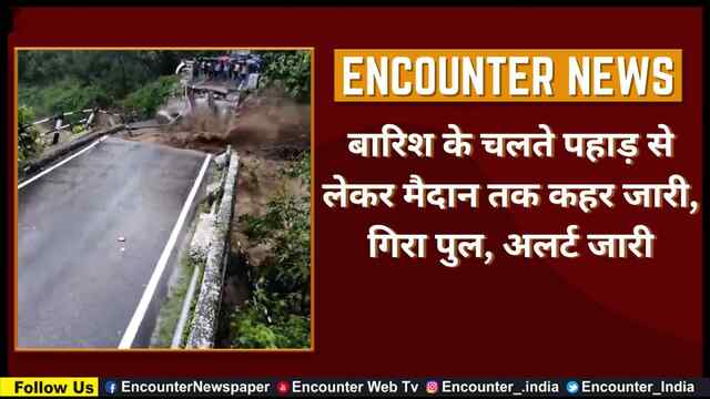 बारिश के चलते पहाड़ से लेकर मैदान तक कहर जारी, गिरा पुल, अलर्ट जारी, देखें वीडियो