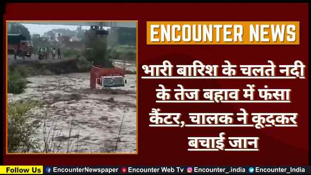 भारी बारिश के चलते नदी के तेज बहाव में फंसा कैंटर, चालक ने कूदकर बचाई जान, देखें वीडियो