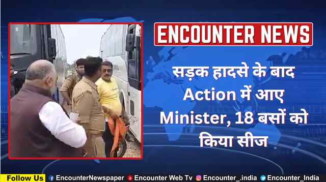 सड़क हादसे के बाद Action में आए Minister, 18 बसों को किया सीज, देखें वीडियो
