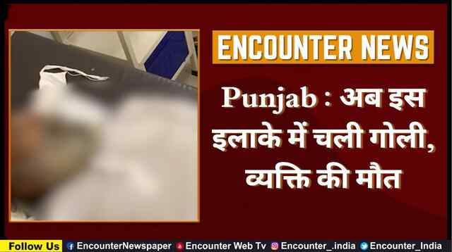Punjab : अब इस इलाके में चली गोली, व्यक्ति की मौत, देखें वीडियो