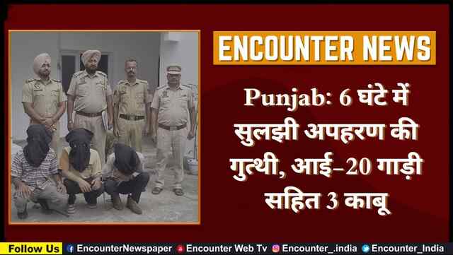 पंजाबः 6 घंटे में सुलझी अपहरण की गुत्थी, आई-20 गाड़ी सहित 3 काबू, देखें वीडियो