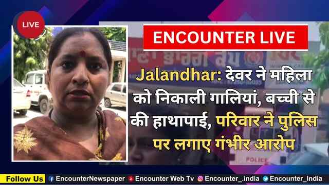 Jalandhar: देवर ने महिला को निकाली गालियां, बच्ची से की हाथापाई, परिवार ने पुलिस पर लगाए गंभीर आरोप, देखें Live