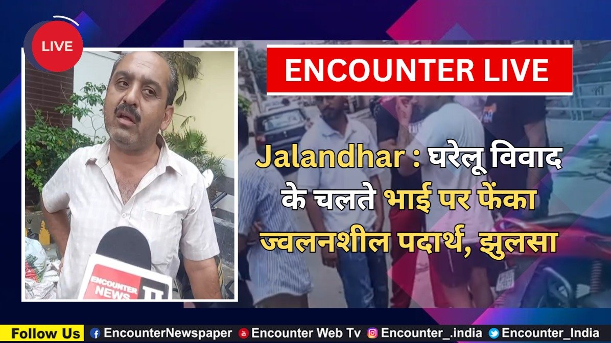Jalandhar News: घरेलू विवाद के चलते भाई पर फेंका ज्वलनशील पदार्थ, झुलसा, देखें Live