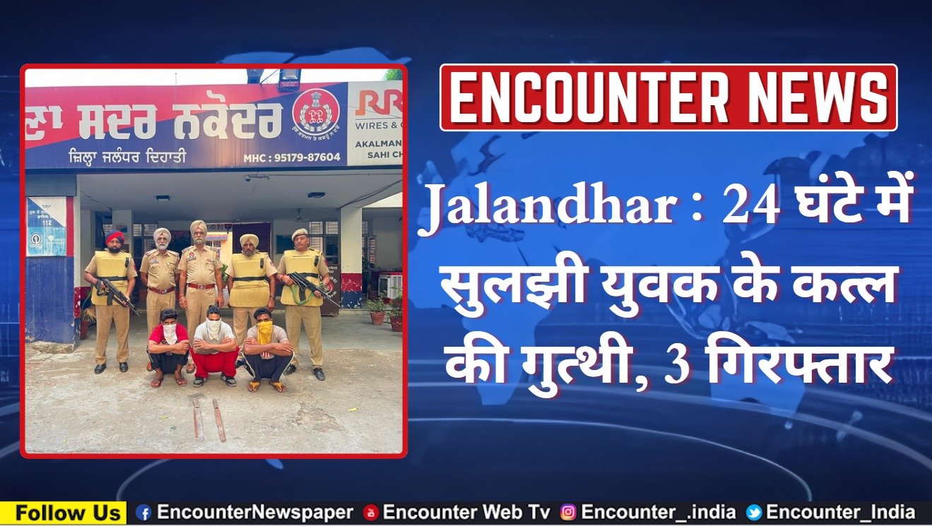 Jalandhar : 24 घंटे में सुलझी युवक के कत्ल की गुत्थी, 3 गिरफ्तार, देखें वीडियो