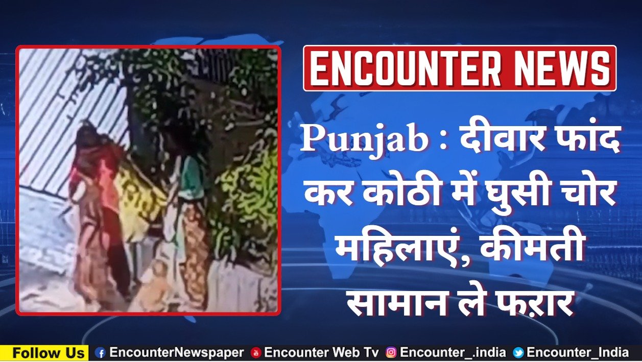 Punjab : दीवार फांद कर कोठी में घुसी चोर महिलाएं, कीमती सामान ले फऱार, देेखें CCTV