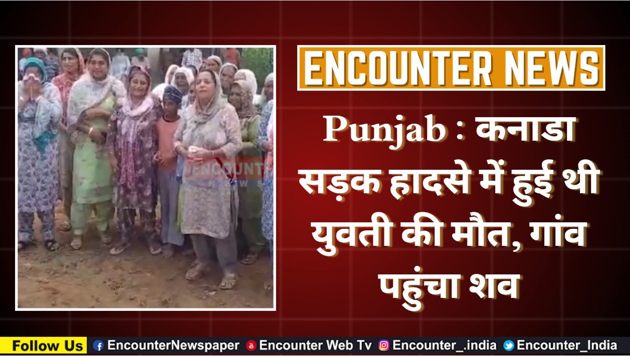 Punjab : कनाडा सड़क हादसे में हुई थी युवती की मौत, गांव पहुंचा शव, देखें वीडियो