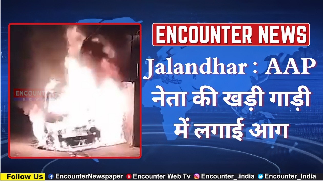 Jalandhar : AAP नेता की खड़ी गाड़ी में लगाई आग, देखें CCTV