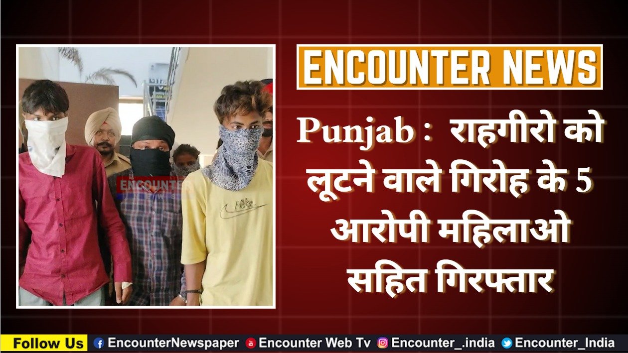 Punjab : राहगीरो को लूटने वाले गिरोह के 5 आरोपी महिलाओ सहित गिरफ्तार, देखे वीडियो