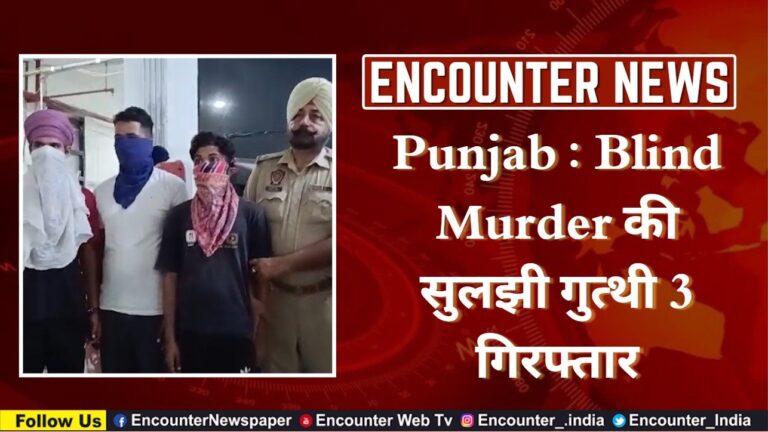 Punjab News: Blind Murder की सुलझी गुत्थी 3 गिरफ्तार, देखे वीडियो