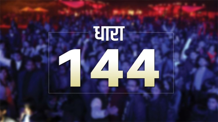इस इलाके में धारा 144 लागू 