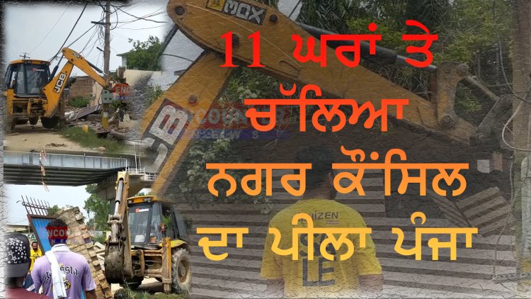 ਪੰਜਾਬ: 11 ਘਰਾਂ ਤੇ ਚੱਲਿਆ ਨਗਰ ਕੌਂਸਿਲ ਦਾ ਪੀਲਾ ਪੰਜਾ, ਦੇਖੋਂ ਵੀਡਿਓ