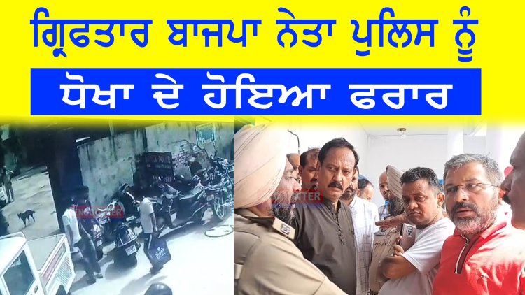 ਪੰਜਾਬ: ਗ੍ਰਿਫਤਾਰ ਬਾਜਪਾ ਨੇਤਾ ਪੁਲਿਸ ਨੂੰ ਧੋਖਾ ਦੇ ਹੋਇਆ ਫਰਾਰ, ਦੇਖੋ ਵੀਡੀਓ