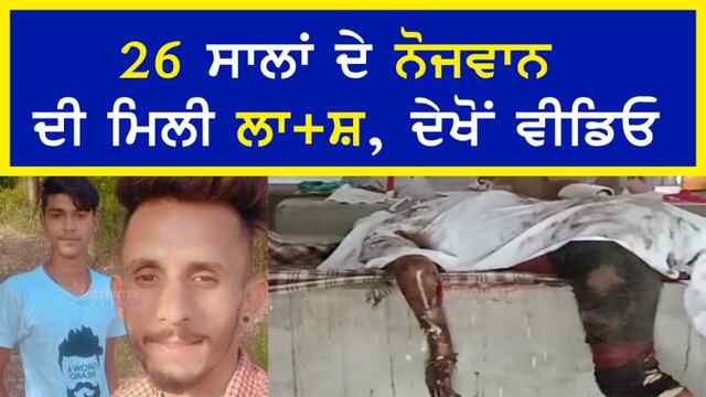 ਪੰਜਾਬ: 26 ਸਾਲਾਂ ਦੇ ਨੋਜਵਾਨ ਦੀ ਮਿਲੀ ਲਾਸ਼, ਦੇਖੋਂ ਵੀਡਿਓ