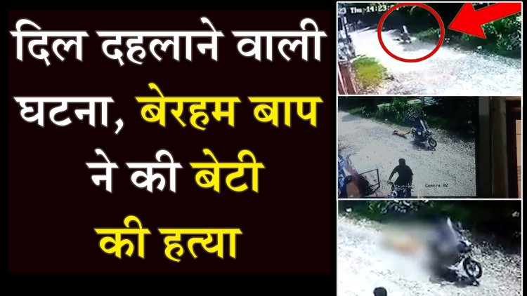 पंजाब: दिल दहलाने वाली घटना, बेरहम बाप ने की बेटी की हत्या, देखें वीडियो