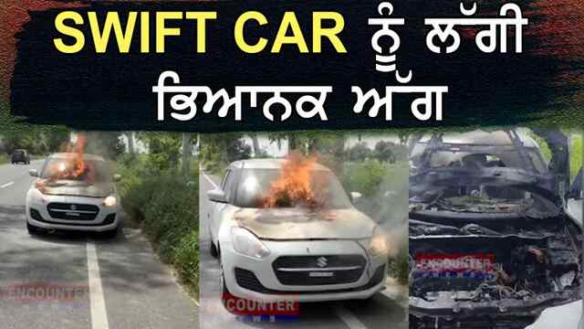 ਪੰਜਾਬ : SWIFT CAR ਨੂੰ ਲੱਗੀ ਭਿਆਨਕ ਅੱਗ, ਦੇਖੋ ਵਿਡਿਓ