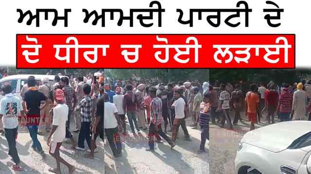 ਪੰਜਾਬ : ਆਮ ਆਮਦੀ ਪਾਰਟੀ ਦੇ ਦੋ ਧੀਰਾ ਚ ਹੋਈ ਲੜਾਈ, ਦੇਖੋ ਵੀਡਿਓ