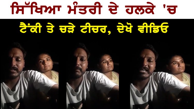 ਪੰਜਾਬ : ਸਿੱਖਿਆ ਮੰਤਰੀ ਦੇ ਹਲਕੇ ‘ਚ ਟੈਂਕੀ ਤੇ ਚੜੇ ਟੀਚਰ,  ਦੇਖੋਂ ਵੀਡਿਓ