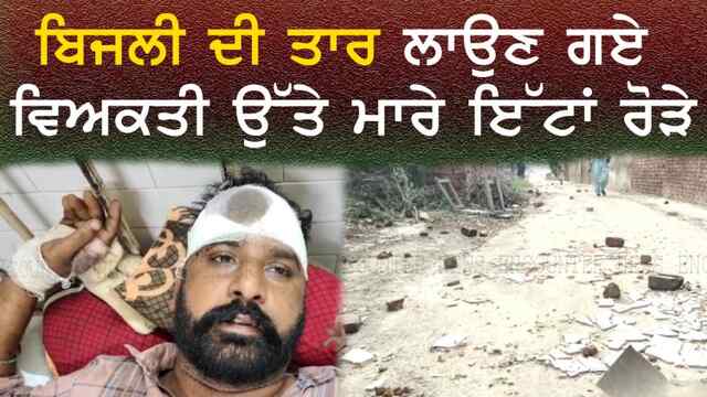 ਪੰਜਾਬ : ਬਿਜਲੀ ਦੀ ਤਾਰ ਲਾਉਣ ਗਏ ਵਿਅਕਤੀ ਉੱਤੇ ਮਾਰੇ ਇੱਟਾਂ ਰੋੜੇ, ਦੇਖੋ ਵੀਡਿਓ