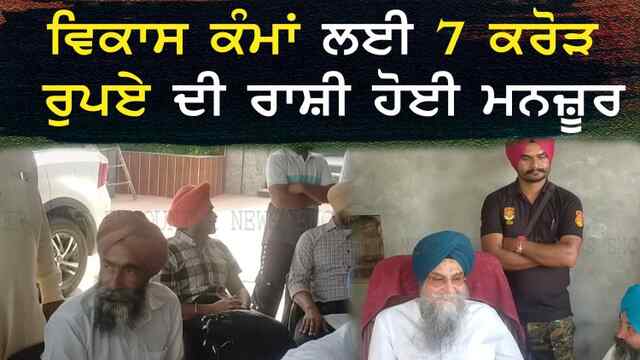ਪੰਜਾਬ : ਵਿਕਾਸ ਕੰਮਾਂ ਲਈ 7 ਕਰੋੜ ਰੁਪਏ ਦੀ ਰਾਸ਼ੀ ਹੋਈ ਮਨਜ਼ੂਰ, ਦੇਖੋ ਵੀਡਿਓ