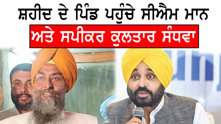 ਪੰਜਾਬ : ਸ਼ਹੀਦ ਦੇ ਪਿੰਡ ਪਹੁੰਚੇ ਸੀਐਮ ਮਾਨ ਅਤੇ ਸਪੀਕਰ ਕੁਲਤਾਰ ਸੰਧਵਾ, ਦੇਖੋ ਵੀਡਿਓ