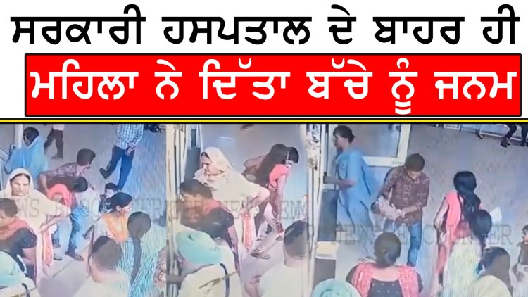 ਪੰਜਾਬ : ਸਰਕਾਰੀ ਹਸਪਤਾਲ ਦੇ ਬਾਹਰ ਹੀ ਮਹਿਲਾ ਨੇ ਦਿੱਤਾ ਬੱਚੇ ਨੂੰ ਜਨਮ,  ਦੇਖੋ CCTV