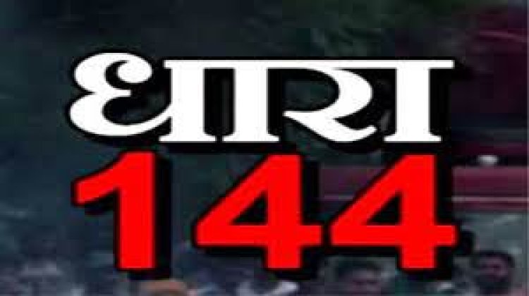 इस इलाके में धारा 144 लागू, प्रशासन ने सख्ती से जारी किए ये आदेश