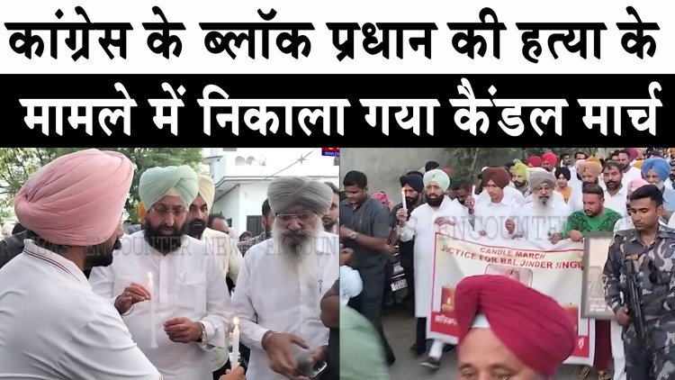 पंजाब : कांग्रेस के ब्लॉक प्रधान की हत्या के मामले में निकाला गया कैंडल मार्च, देखें वीडियो