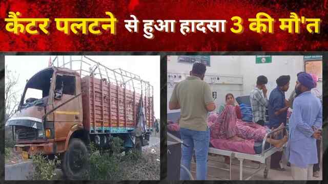 Punjab : कैंटर पलटने से हुआ हादसा, 3 की मौ’त, देखें वीडियो