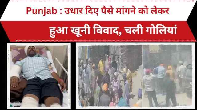 Punjab : उधार दिए पैसे मांगने को लेकर हुआ खूनी विवाद, चली गोलियां, देखें Video