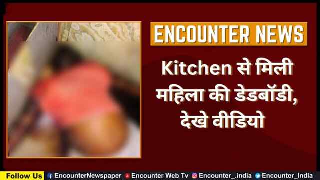 Kitchen से मिली महिला की डेडबॉडी, देखे वीडियो   