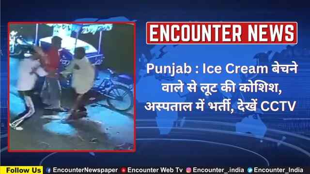 Punjab : Ice Cream बेचने वाले से लूट की कोशिश, अस्पताल में भर्ती, देखें CCTV