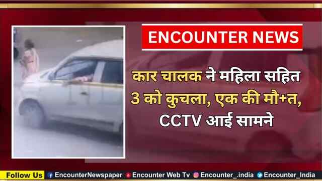 कार चालक ने महिला सहित 3 को कुचला, एक की मौत, CCTV आई सामने
