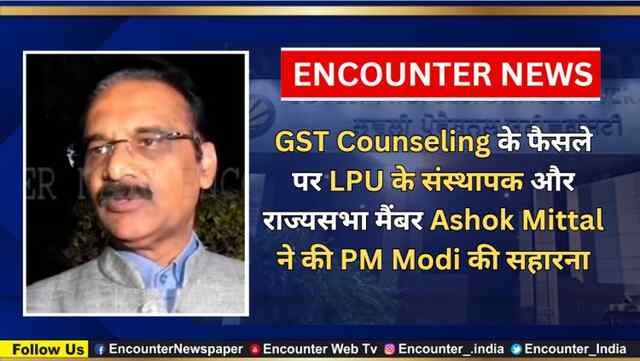 GST Counseling के फैसले पर LPU के संस्थापक और राज्यसभा मैंबर Ashok Mittal ने की PM Modi की सहारना, देखें वीडियो