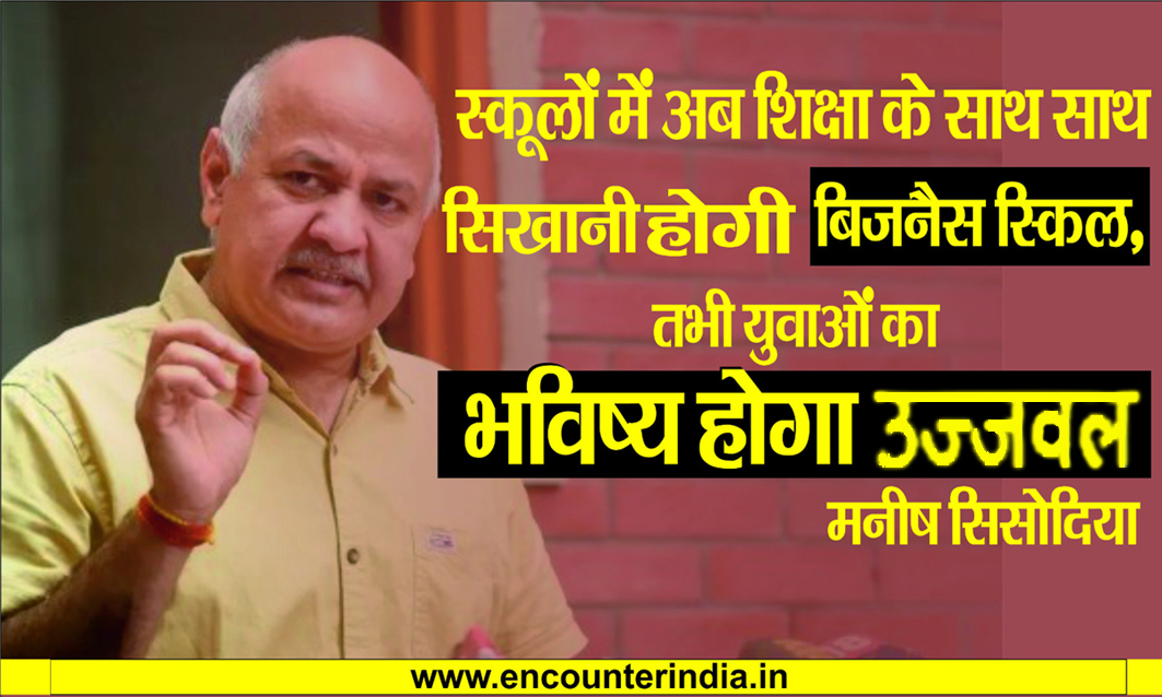 स्कूलों में अब शिक्षा के साथ साथ सिखानी होगी Buisness Skills, तभी युवाओं का भविष्य होगा उज्जवल- Manish Sisodia